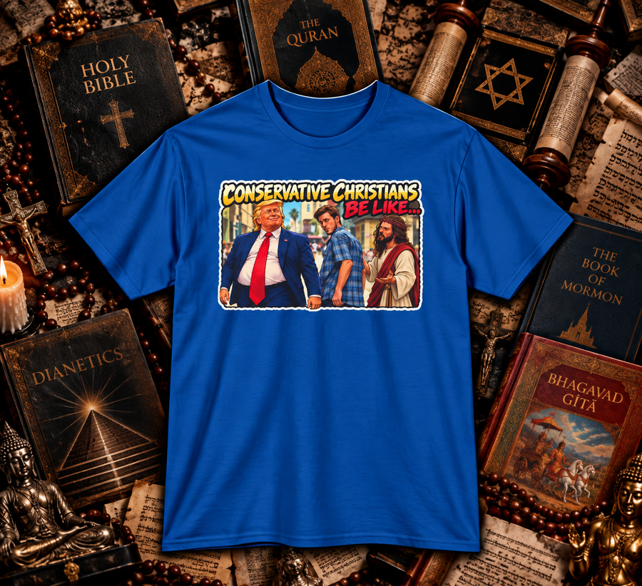 Conservative Christians Be Like… – Distracted Faith T-Shirt